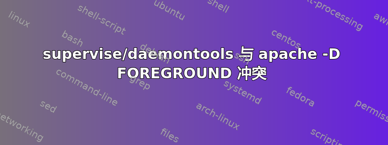 supervise/daemontools 与 apache -D FOREGROUND 冲突