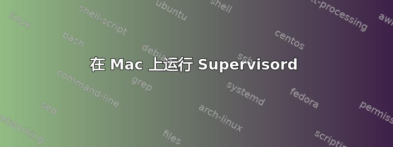 在 Mac 上运行 Supervisord