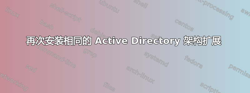 再次安装相同的 Active Directory 架构扩展