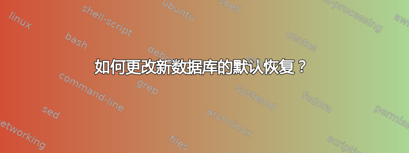 如何更改新数据库的默认恢复？