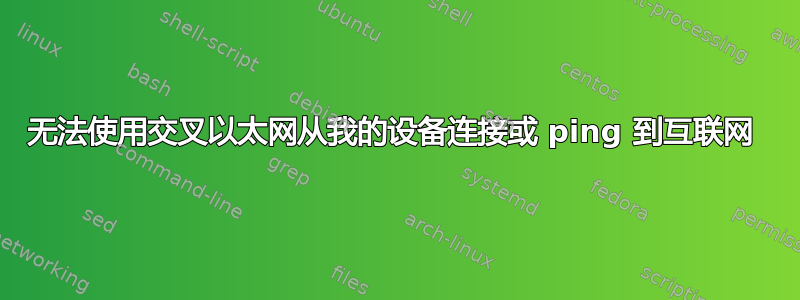 无法使用交叉以太网从我的设备连接或 ping 到互联网 