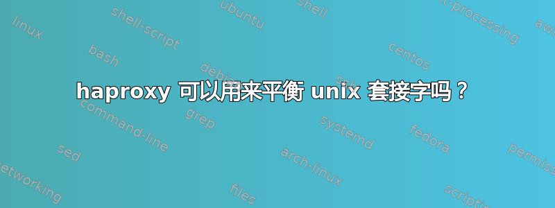 haproxy 可以用来平衡 unix 套接字吗？