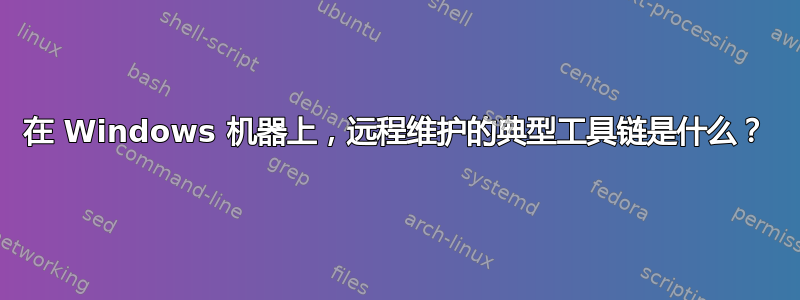 在 Windows 机器上，远程维护的典型工具链是什么？