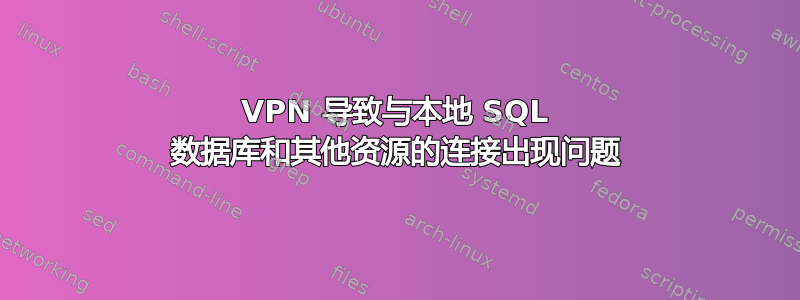 VPN 导致与本地 SQL 数据库和其他资源的连接出现问题