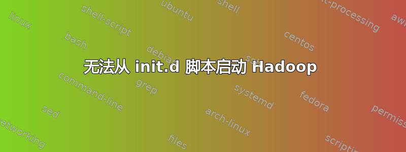 无法从 init.d 脚本启动 Hadoop