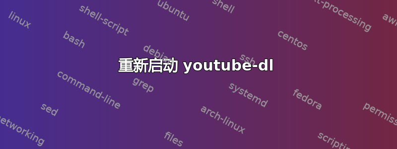 重新启动 youtube-dl