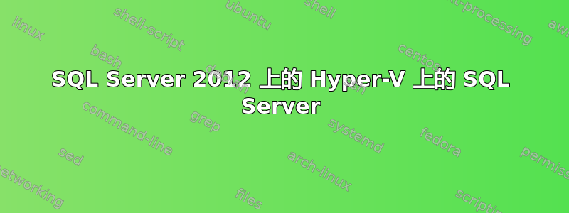 SQL Server 2012 上的 Hyper-V 上的 SQL Server