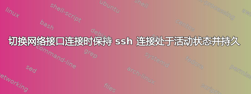 切换网络接口连接时保持 ssh 连接处于活动状态并持久