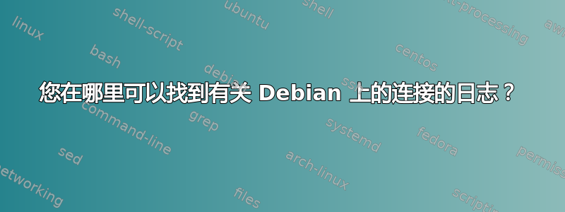 您在哪里可以找到有关 Debian 上的连接的日志？