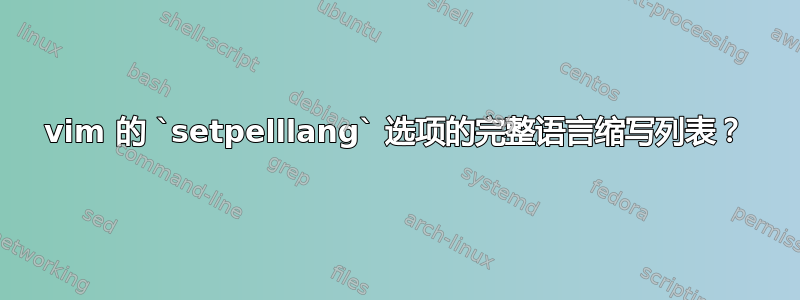 vim 的 `setpelllang` 选项的完整语言缩写列表？