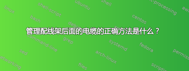 管理配线架后面的电缆的正确方法是什么？