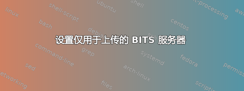 设置仅用于上传的 BITS 服务器