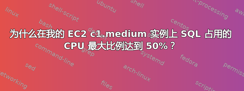 为什么在我的 EC2 c1.medium 实例上 SQL 占用的 CPU 最大比例达到 50%？