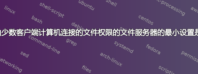 支持由少数客户端计算机连接的文件权限的文件服务器的最小设置是什么