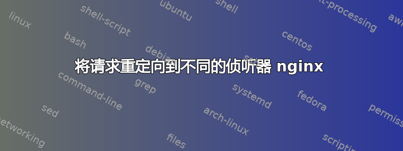 将请求重定向到不同的侦听器 nginx