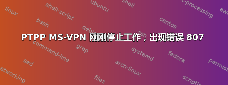 PTPP MS-VPN 刚刚停止工作，出现错误 807