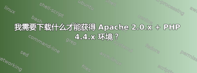 我需要下载什么才能获得 Apache 2.0.x + PHP 4.4.x 环境？