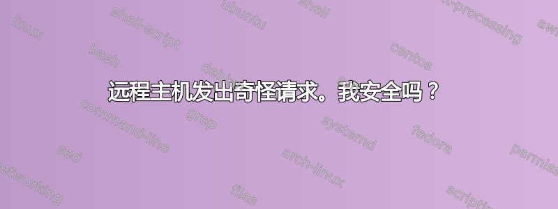 远程主机发出奇怪请求。我安全吗？