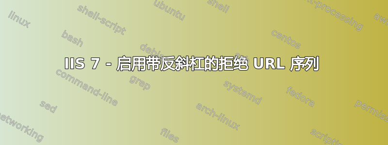 IIS 7 - 启用带反斜杠的拒绝 URL 序列