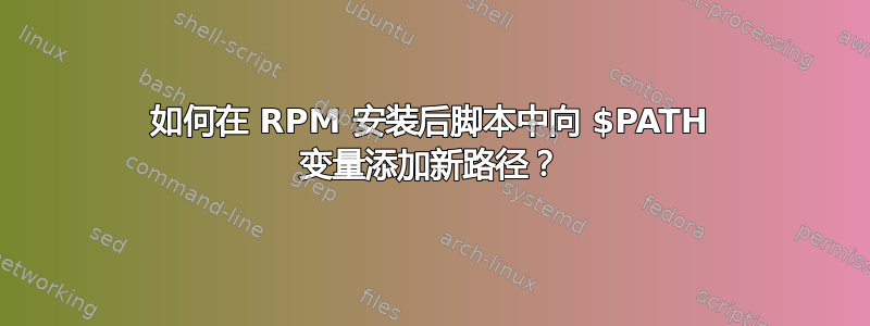 如何在 RPM 安装后脚本中向 $PATH 变量添加新路径？