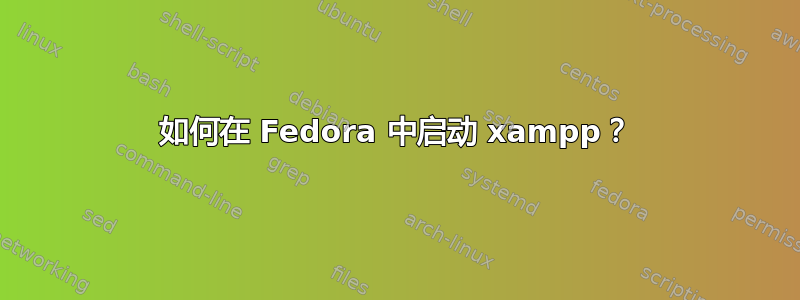 如何在 Fedora 中启动 xampp？