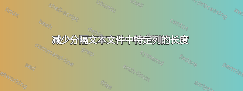 减少分隔文本文件中特定列的长度