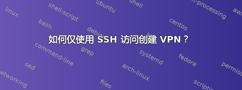 如何仅使用 SSH 访问创建 VPN？