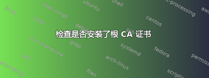 检查是否安装了根 CA 证书