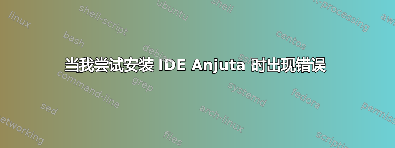 当我尝试安装 IDE Anjuta 时出现错误