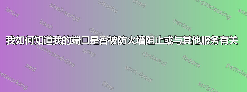 我如何知道我的端口是否被防火墙阻止或与其他服务有关