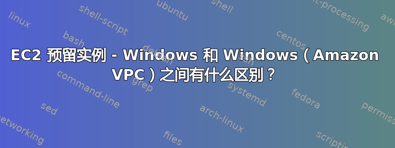 EC2 预留实例 - Windows 和 Windows（Amazon VPC）之间有什么区别？