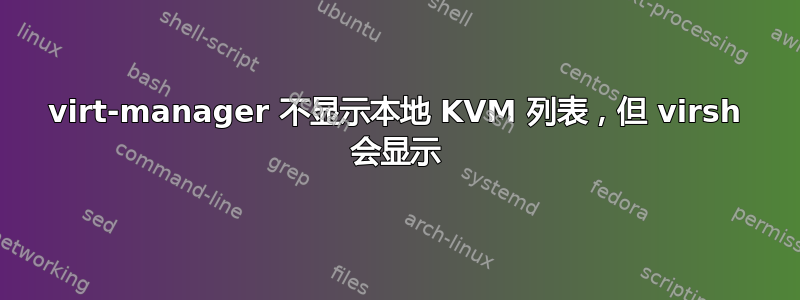 virt-manager 不显示本地 KVM 列表，但 virsh 会显示