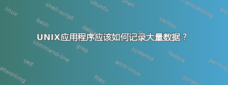 UNIX应用程序应该如何记录大量数据？