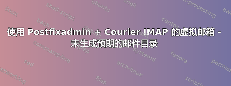 使用 Postfixadmin + Courier IMAP 的虚拟邮箱 - 未生成预期的邮件目录