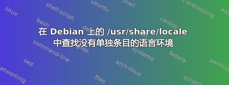 在 Debian 上的 /usr/share/locale 中查找没有单独条目的语言环境