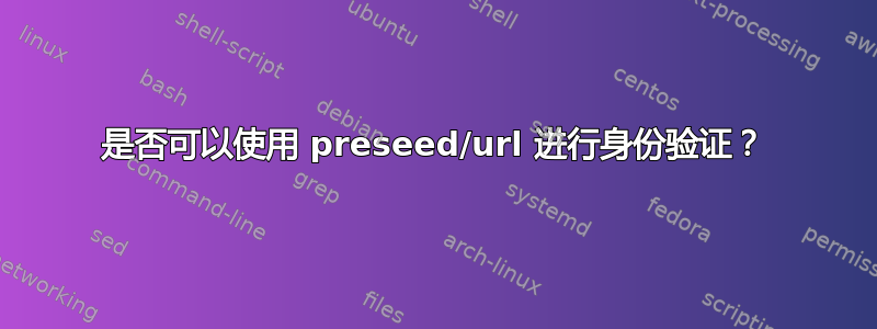 是否可以使用 preseed/url 进行身份验证？