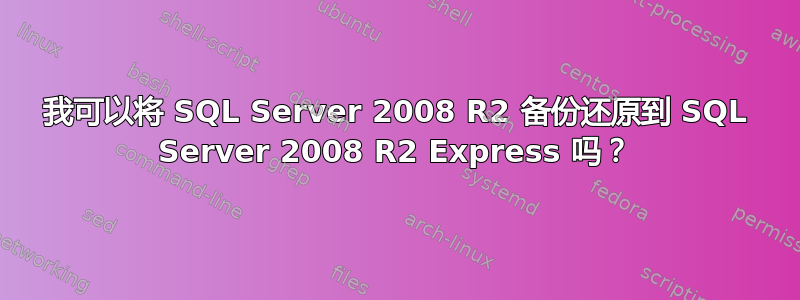 我可以将 SQL Server 2008 R2 备份还原到 SQL Server 2008 R2 Express 吗？