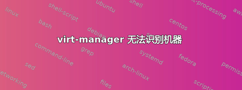 virt-manager 无法识别机器