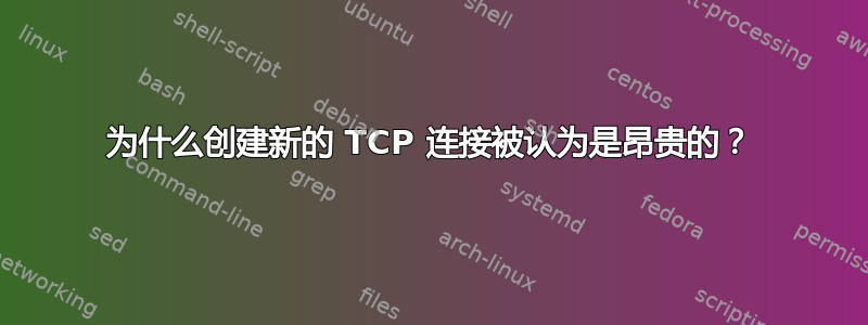 为什么创建新的 TCP 连接被认为是昂贵的？