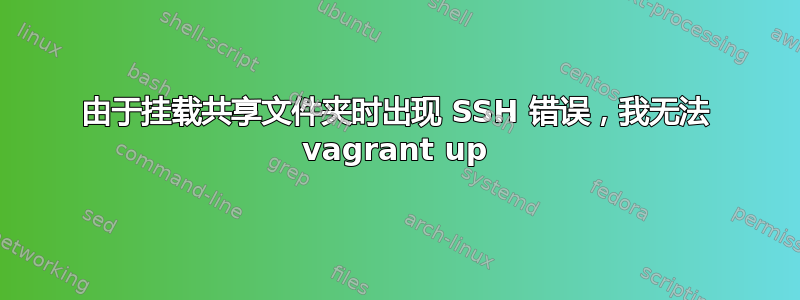 由于挂载共享文件夹时出现 SSH 错误，我无法 vagrant up