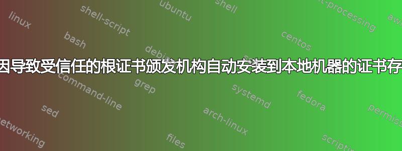 什么原因导致受信任的根证书颁发机构自动安装到本地机器的证书存储中？