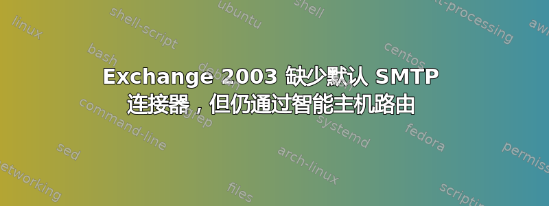 Exchange 2003 缺少默认 SMTP 连接器，但仍通过智能主机路由