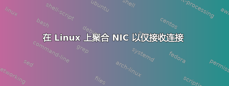 在 Linux 上聚合 NIC 以仅接收连接