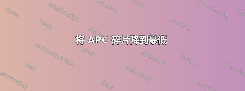 将 APC 碎片降到最低