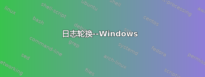 日志轮换--Windows 