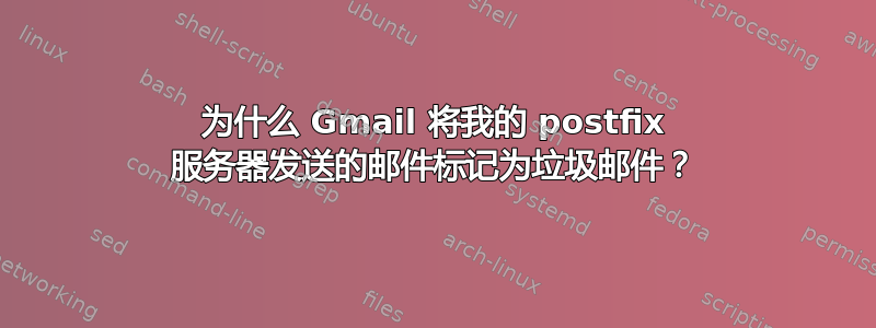 为什么 Gmail 将我的 postfix 服务器发送的邮件标记为垃圾邮件？