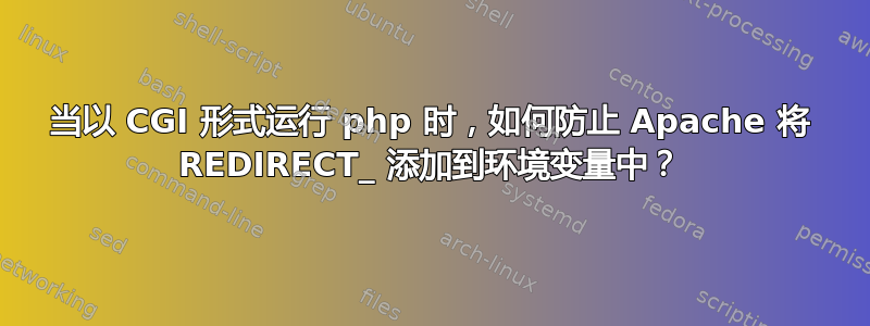 当以 CGI 形式运行 php 时，如何防止 Apache 将 REDIRECT_ 添加到环境变量中？