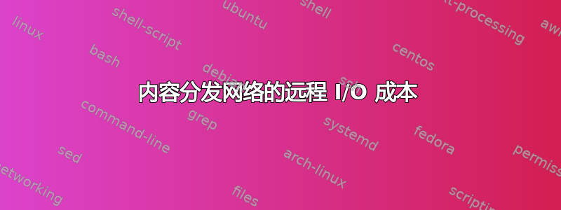 内容分发网络的远程 I/O 成本