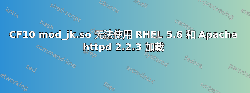 CF10 mod_jk.so 无法使用 RHEL 5.6 和 Apache httpd 2.2.3 加载