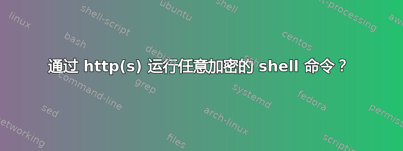 通过 http(s) 运行任意加密的 shell 命令？